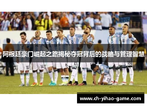 阿根廷豪门崛起之路揭秘夺冠背后的战略与管理智慧