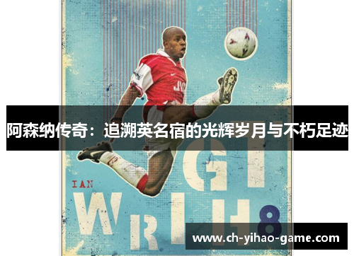 阿森纳传奇:追溯英名宿的光辉岁月与不朽足迹 阿森纳传奇:追溯英名宿的光辉岁月与不朽足迹