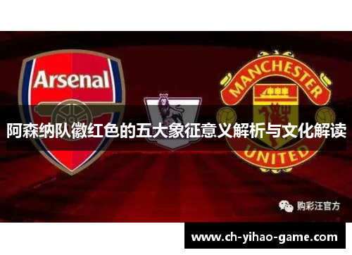 阿森纳队徽红色的五大象征意义解析与文化解读