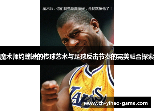 魔术师约翰逊的传球艺术与足球反击节奏的完美融合探索 魔术师约翰逊的传球艺术与足球反击节奏的完美融合探索
