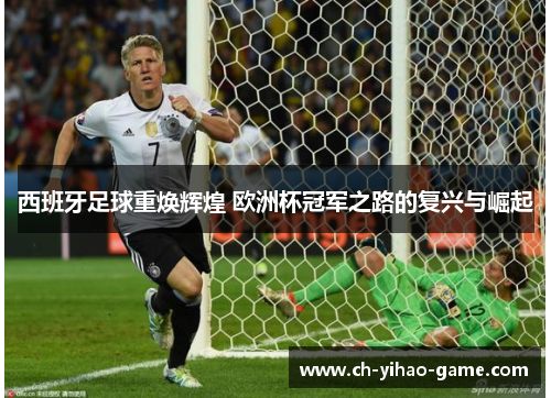 西班牙足球重焕辉煌 欧洲杯冠军之路的复兴与崛起 西班牙足球重焕辉煌 欧洲杯冠军之路的复兴与崛起