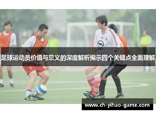 足球运动员价值与意义的深度解析揭示四个关键点全面理解