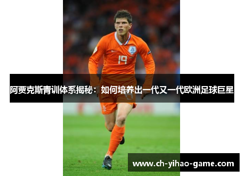 阿贾克斯青训体系揭秘：如何培养出一代又一代欧洲足球巨星