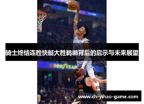 骑士终结连胜快艇大胜鹈鹕背后的启示与未来展望 骑士终结连胜快艇大胜鹈鹕背后的启示与未来展望